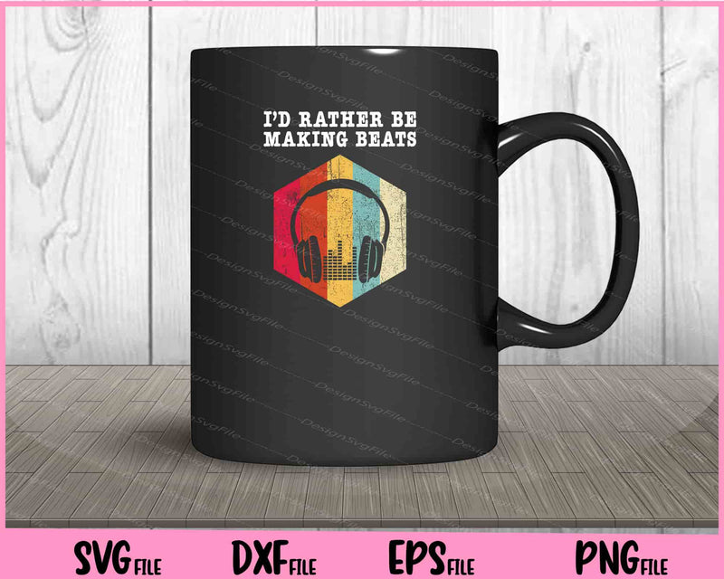 I'd Rather be Making Beats Beat Makers Music Svg Cutting Printable Files  - Premium Cutting Files in SVG, PNG & EPS Formats - Premium SVG Cutting Files for Crafts