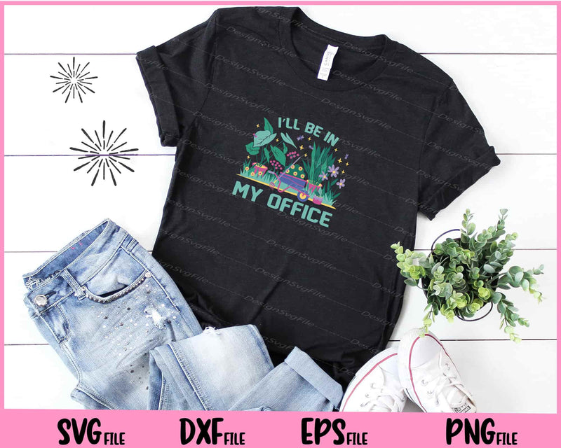 I’ll Be In My Gardening Office t shirt