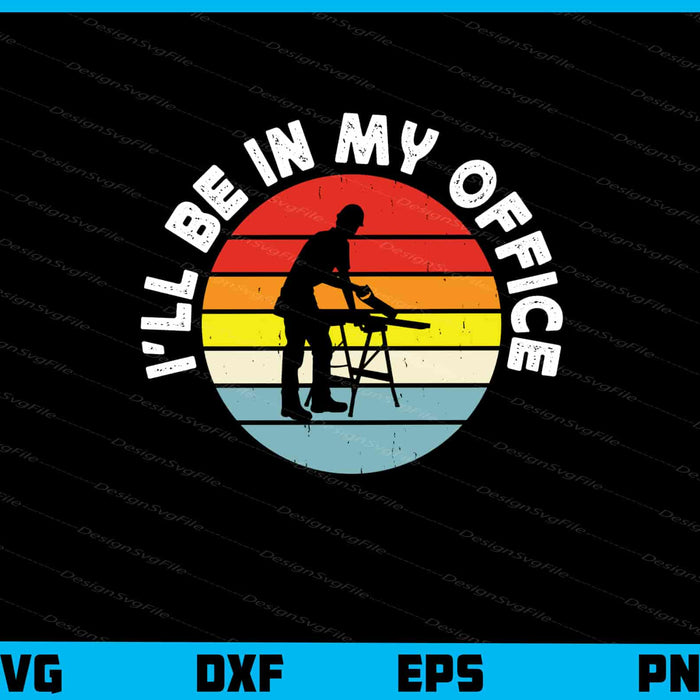 I’ll Be In My Office Carpenter Svg Cutting Printable File  - Premium Cutting Files in SVG, PNG & EPS Formats - Premium SVG Cutting Files for Crafts