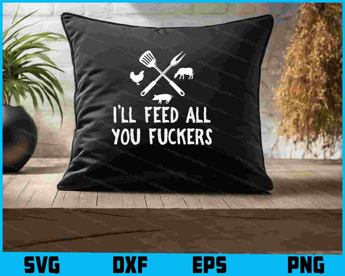 I'll Feed All You Fuckers Funny Grilling SVG