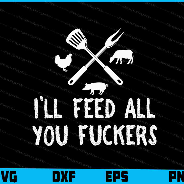 I'll Feed All You Fuckers Funny Grilling SVG