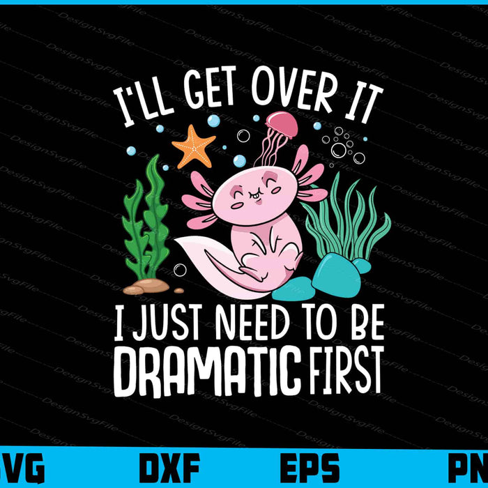 I'll Get Over It I Just Need To Be Dramatic Axolotls SVG