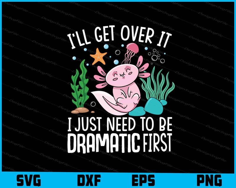 I'll Get Over It I Just Need To Be Dramatic Axolotls SVG
