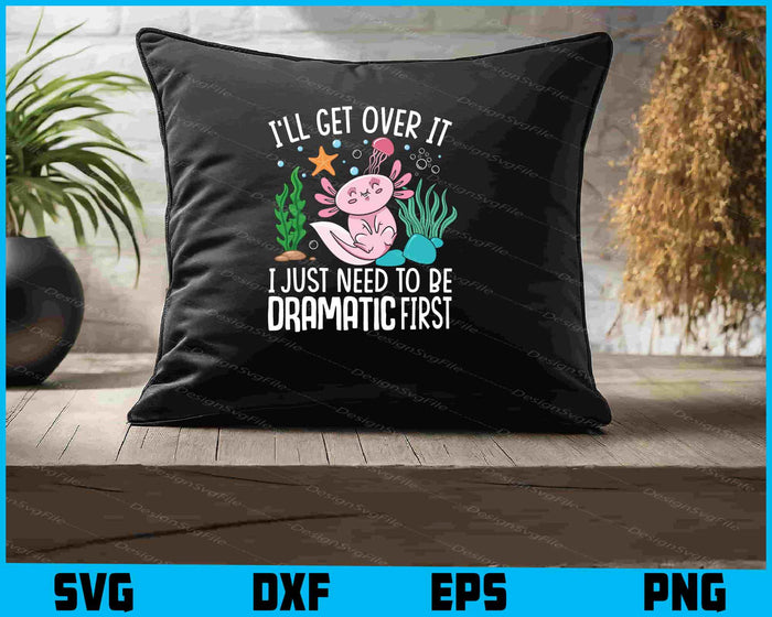 I'll Get Over It I Just Need To Be Dramatic Axolotls SVG