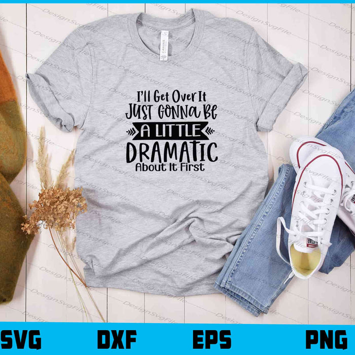 I’ll Get Over It Just Gonna Be A Little Svg Cutting Printable File  - Premium Cutting Files in SVG, PNG & EPS Formats - Premium SVG Cutting Files for Crafts