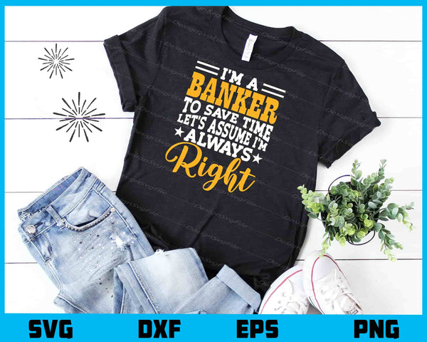 I’m A Banker To Save Time Let’s I’m Always Right t shirt