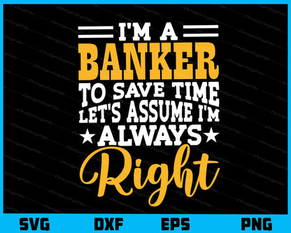 I’m A Banker To Save Time Let’s I’m Always Right Svg Cutting Printable File  - Premium Cutting Files in SVG, PNG & EPS Formats - Premium SVG Cutting Files for Crafts