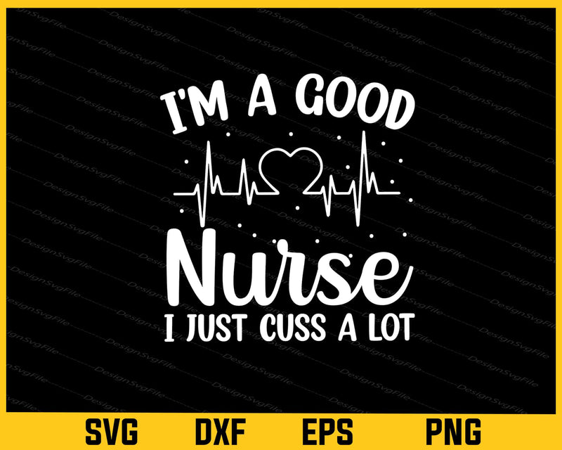 I’m A Good Nurse I Just Cuss A Lot Svg Cutting Printable File