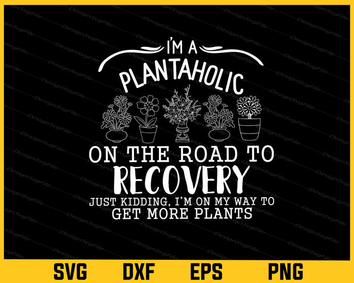 I’m A Plantaholic On The Road To Recovery Plants Svg Cutting Printable File  - Premium Cutting Files in SVG, PNG & EPS Formats - Premium SVG Cutting Files for Crafts