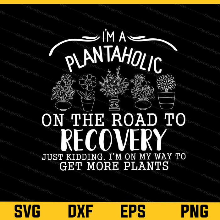 I’m A Plantaholic On The Road To Recovery Plants Svg Cutting Printable File  - Premium Cutting Files in SVG, PNG & EPS Formats - Premium SVG Cutting Files for Crafts