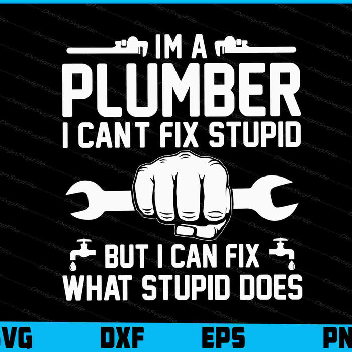 I'm A Plumber I Can't Fix Stupid But I Can Fix What Stupid Does SVG