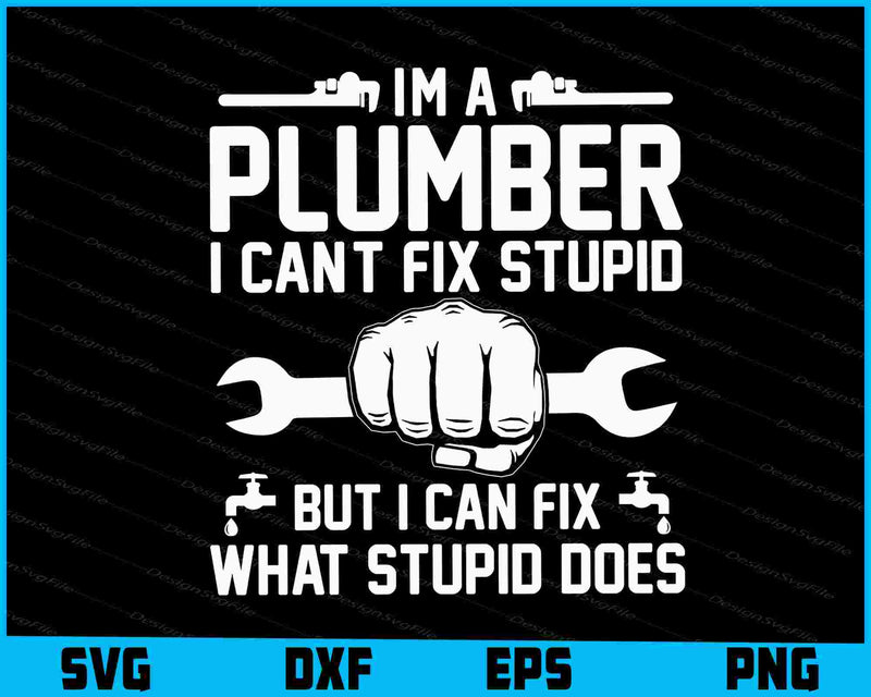 I'm A Plumber I Can't Fix Stupid But I Can Fix What Stupid Does SVG