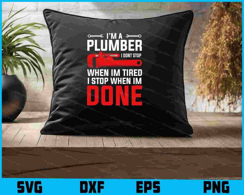 I’m A Plumber I Dont Stop When Im Tired I Stop SVG, Plumbing Shirt