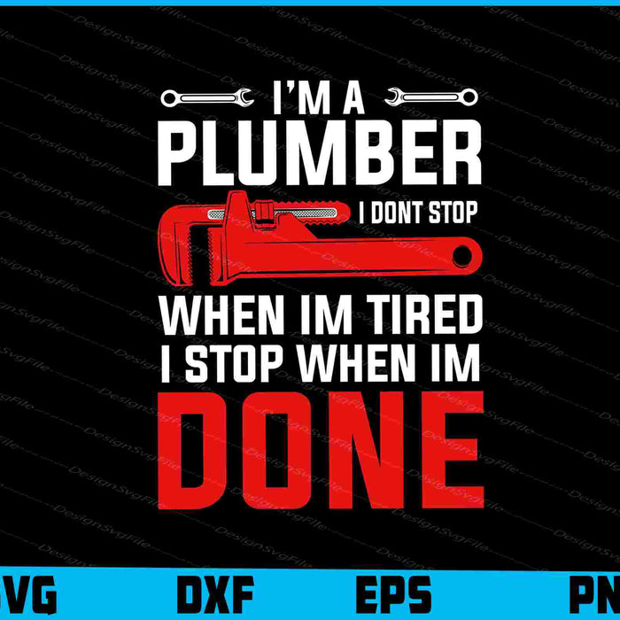 I’m A Plumber I Dont Stop When Im Tired I Stop SVG, Plumbing Shirt