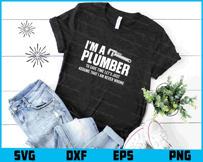 I’m A Plumber To Save Time Let’s Just Assume SVG