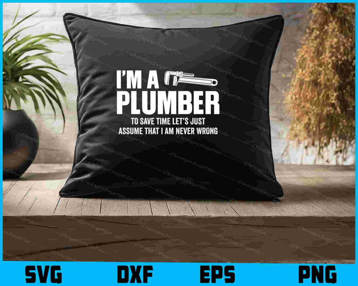 I’m A Plumber To Save Time Let’s Just Assume SVG