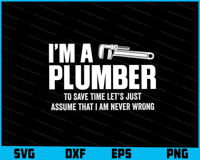 I’m A Plumber To Save Time Let’s Just Assume SVG