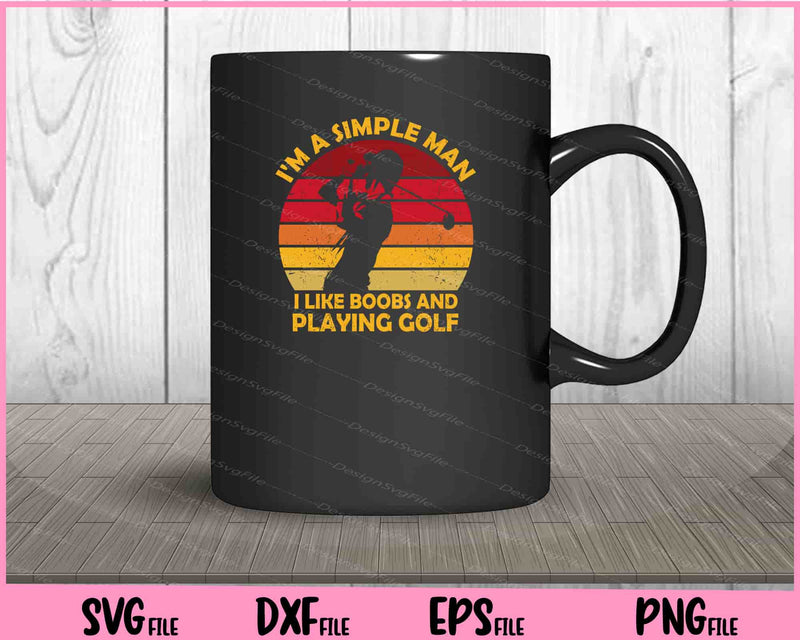 I'm A Simple Man I Like Boobs and Playing Golf Svg Cutting Printable Files