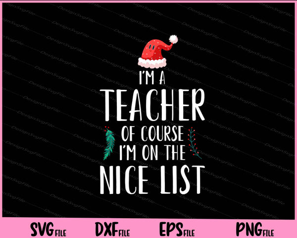 I'm A Teacher Of Course I'm On The Nice List Christmas svg