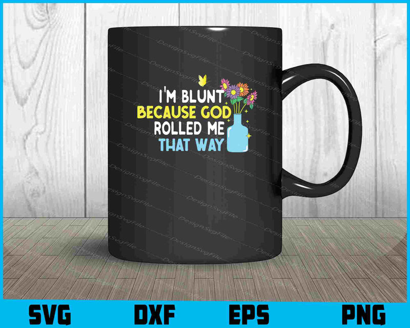 I'm Blunt Because God Rolled Me Flowers SVG