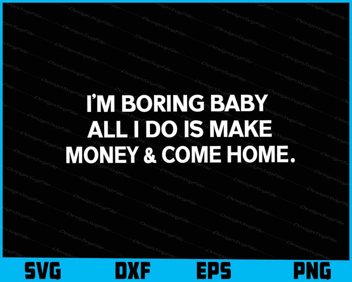 I’m Boring Baby All I Do Is Make Money SVG