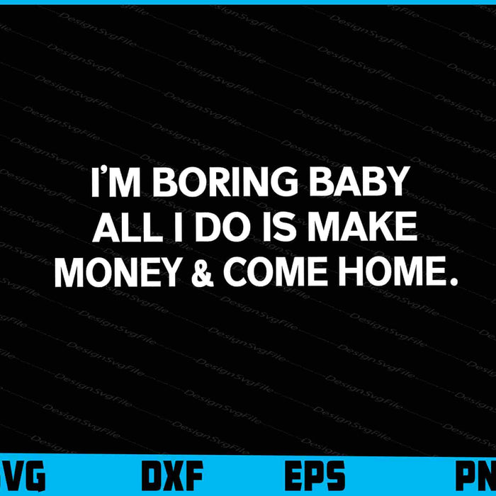 I’m Boring Baby All I Do Is Make Money SVG