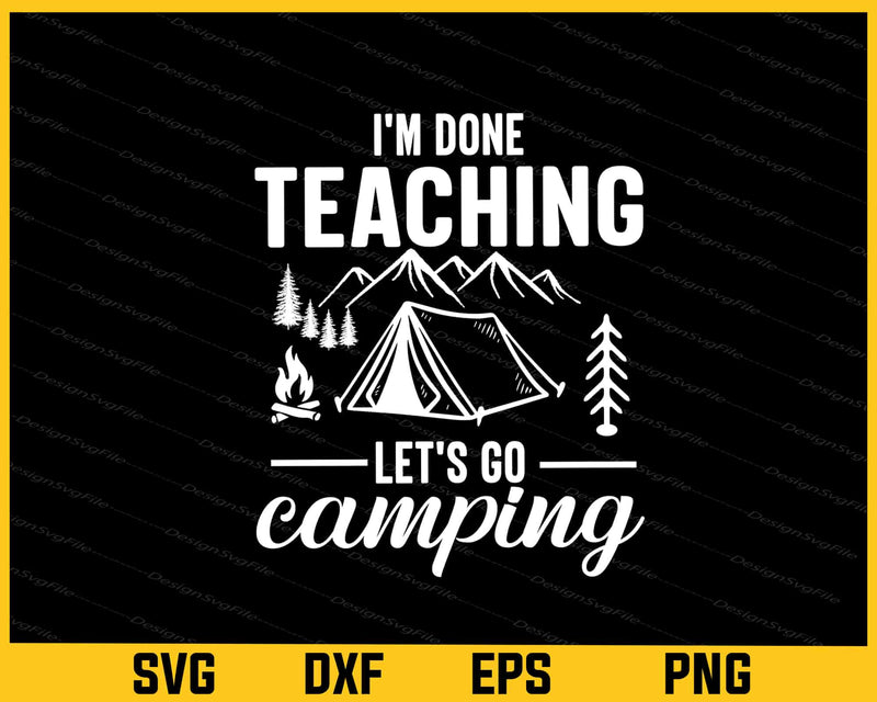 I'm Done Teaching Let's Go Camping Svg Cutting Printable File