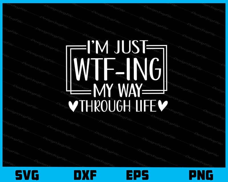 I’m Just Wtf Ing My Way Through Life Svg Cutting Printable File  - Premium Cutting Files in SVG, PNG & EPS Formats - Premium SVG Cutting Files for Crafts