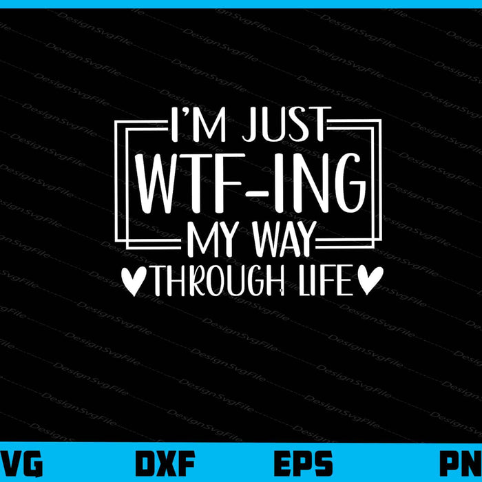 I’m Just Wtf Ing My Way Through Life Svg Cutting Printable File  - Premium Cutting Files in SVG, PNG & EPS Formats - Premium SVG Cutting Files for Crafts