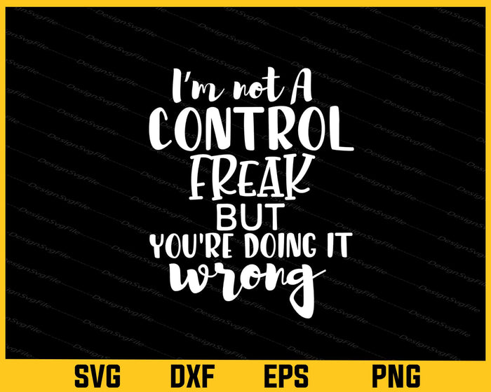 I’m Not A Control Freak But Youre Doing Svg Cutting Printable File  - Premium Cutting Files in SVG, PNG & EPS Formats - Premium SVG Cutting Files for Crafts