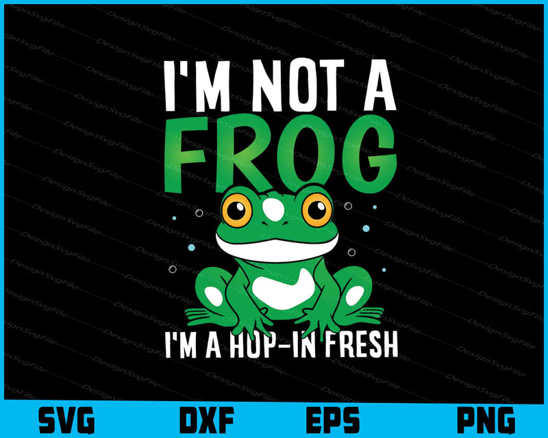 I’m Not A Frog I’m A Hop-In Fresh SVG