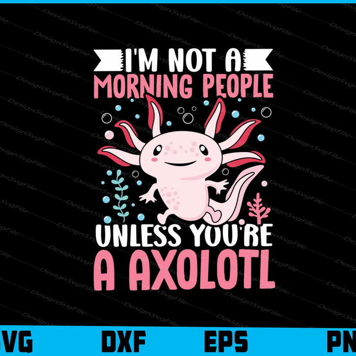 I'm Not A Morning People Unless You’re Axolotls SVG
