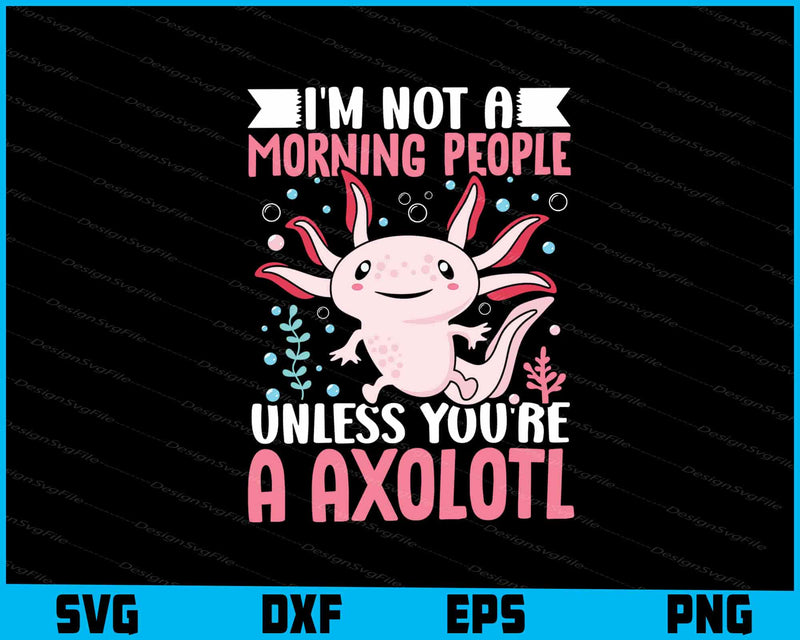 I'm Not A Morning People Unless You’re Axolotls SVG
