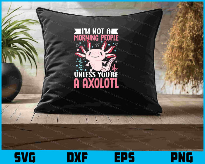 I'm Not A Morning People Unless You’re Axolotls SVG