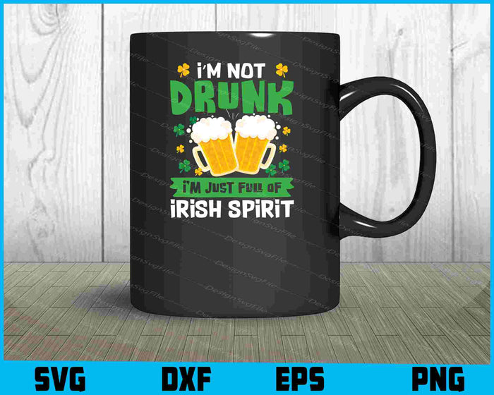 I’m Not Drunk I’m Just Full Of Irish Spirit
