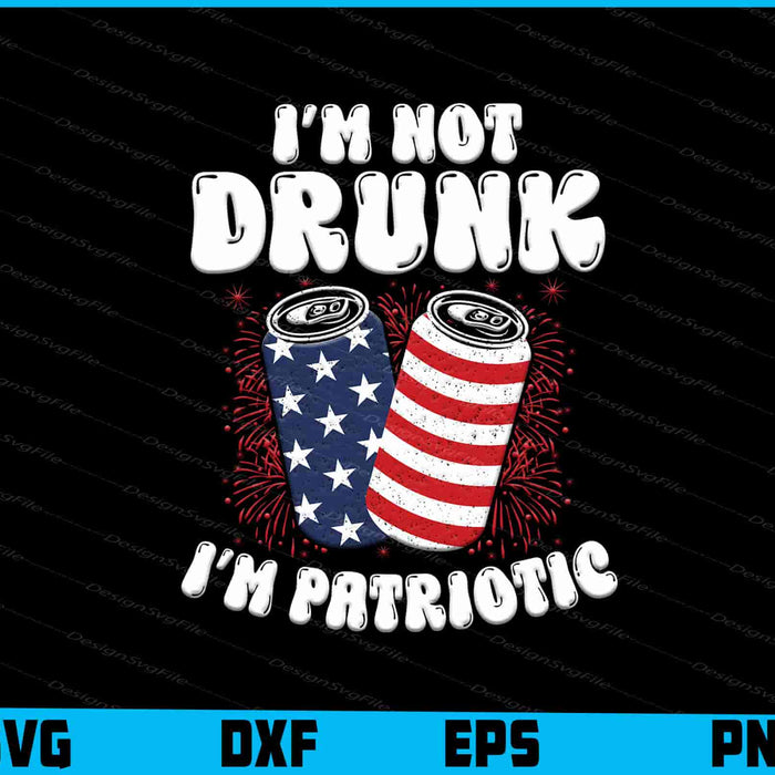 I’m Not Drunk I’m Patriotic 4th of July SVG
