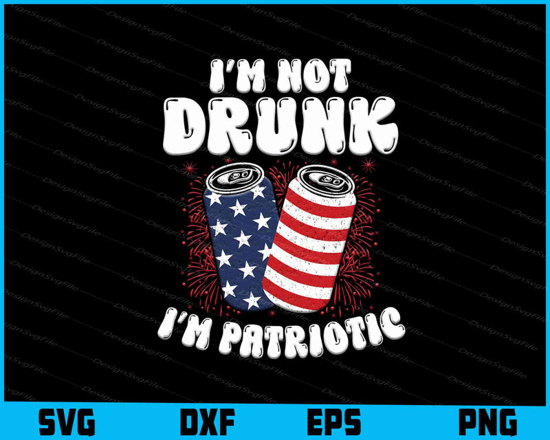 I’m Not Drunk I’m Patriotic 4th of July SVG