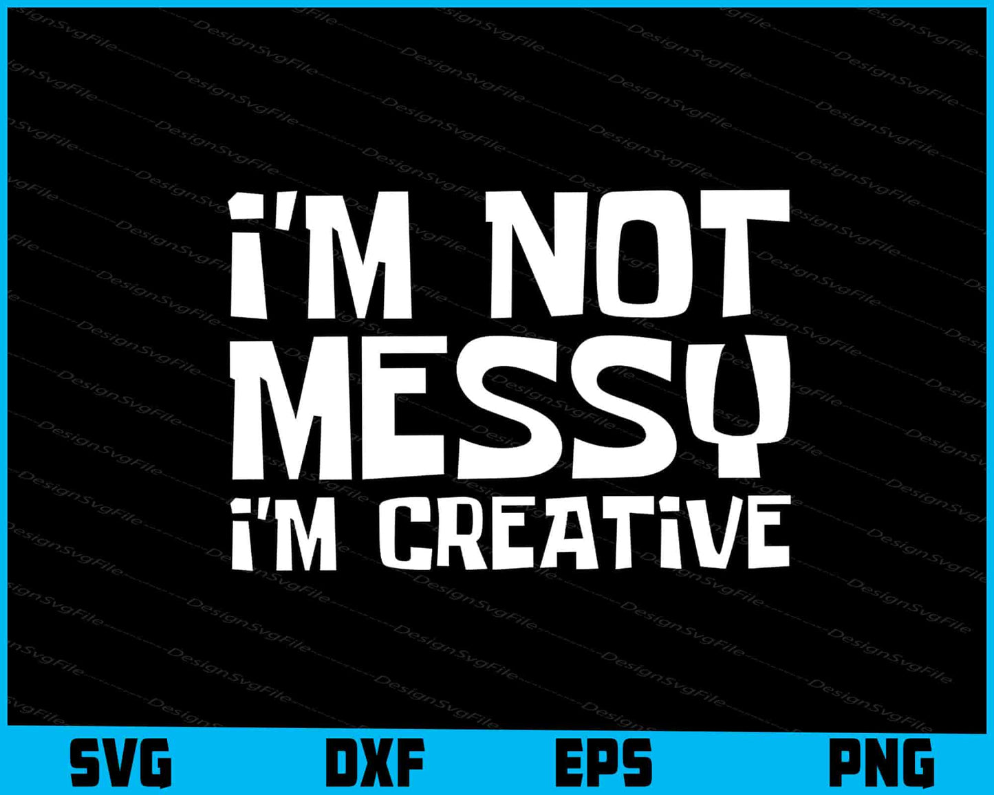 I'm Not Messy I'm Creative SVG