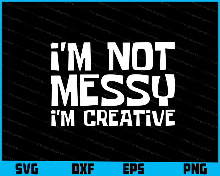 I'm Not Messy I'm Creative SVG