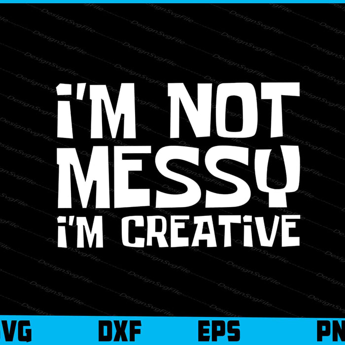 I'm Not Messy I'm Creative SVG