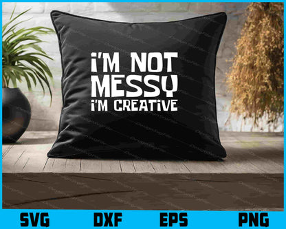 I'm Not Messy I'm Creative SVG