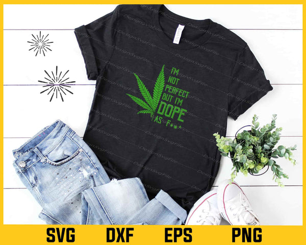 I'm Not Perfect But I'm Dope As Fuck Weed t shirt