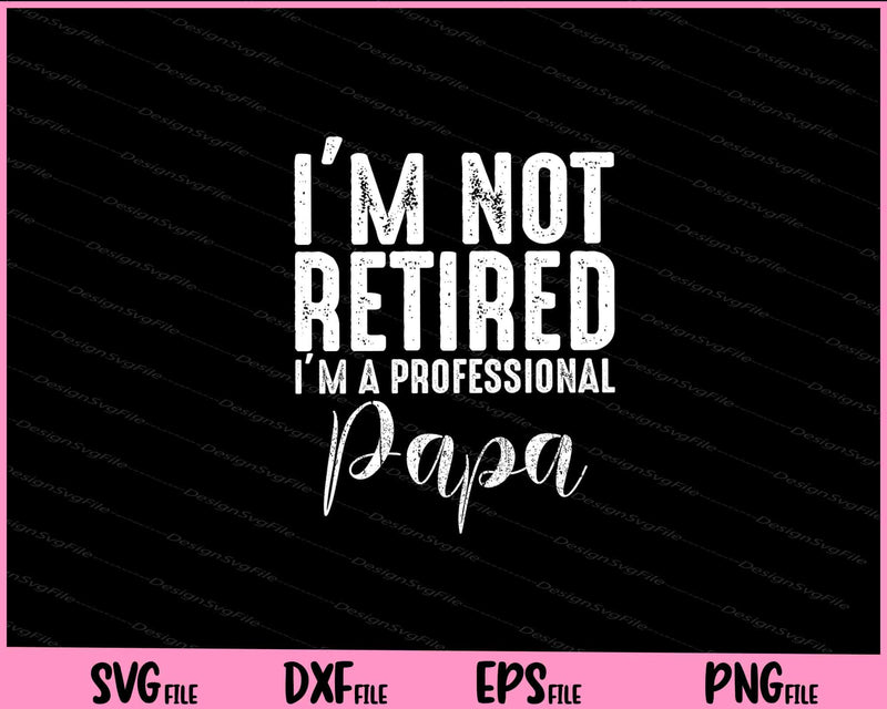 I'm Not Retired A Professional Papa Svg Cutting Printable Files  - Premium Cutting Files in SVG, PNG & EPS Formats - Premium SVG Cutting Files for Crafts