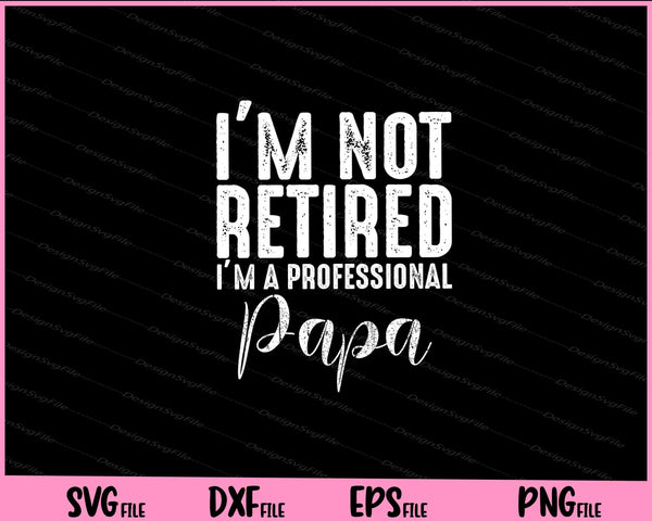 I'm Not Retired A Professional Papa svg