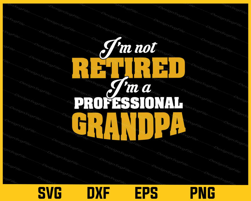 I’m Not Retired I’m a Professional Grandpa Svg Cutting Printable File  - Premium Cutting Files in SVG, PNG & EPS Formats - Premium SVG Cutting Files for Crafts