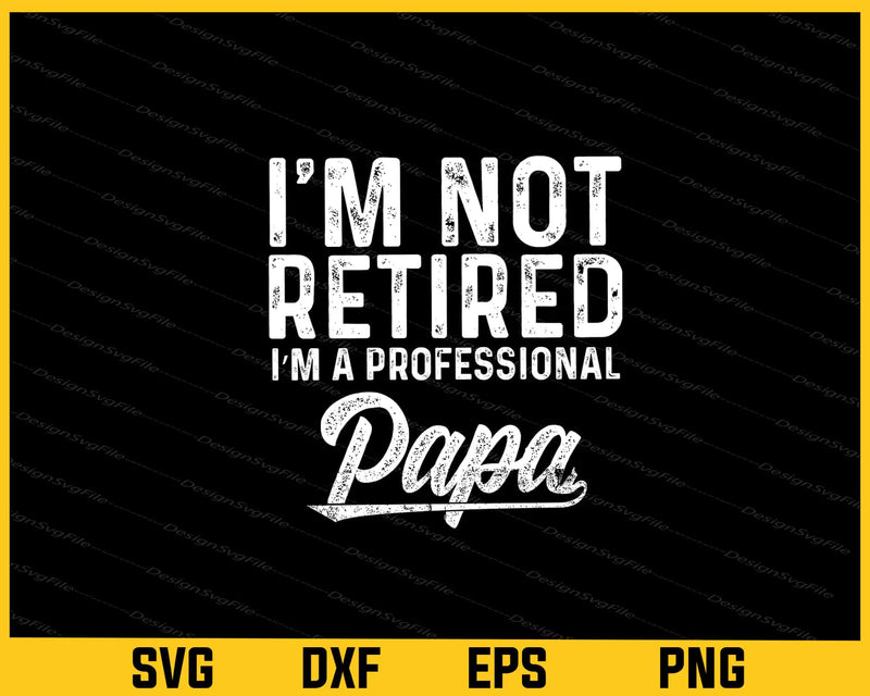 I'm Not Retired i’m A Professional Papa svg