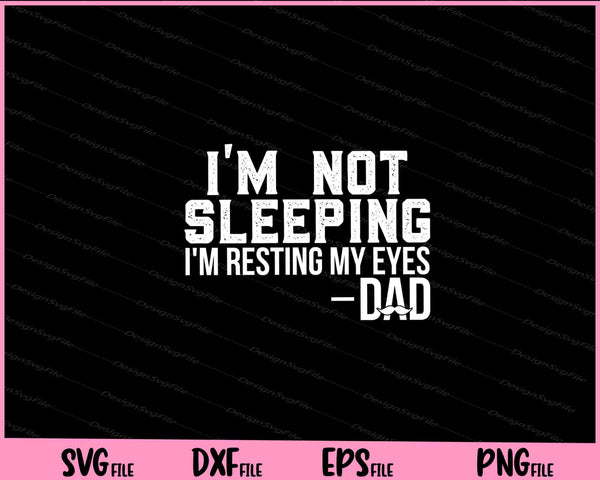 I'm Not Sleeping I'm Just Resting My Eyes Dad svg