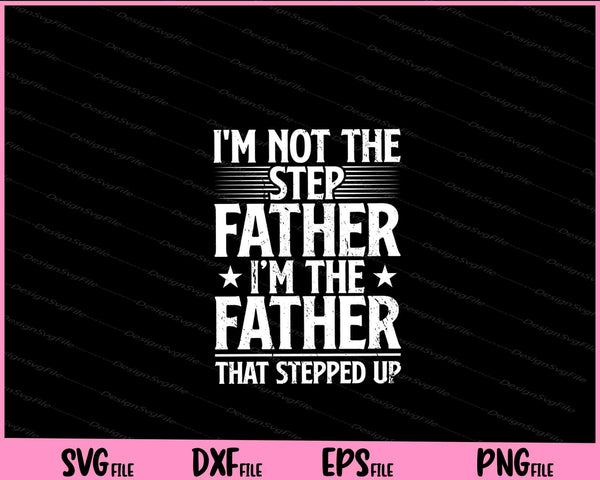 I'm Not The Step Father i’m the father svg