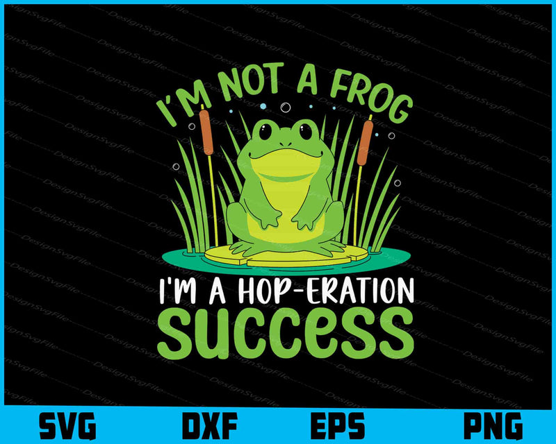 I’m Not a Frog I’m a Hop-Eration Success SVG