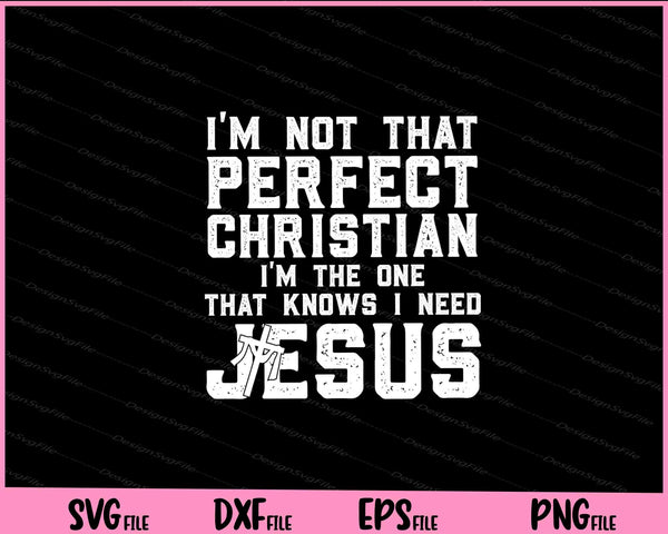 I'm Not that Perfect Christian i’m the one i need jesus Svg Cutting Printable Files